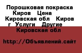 Порошковая покраска Киров › Цена ­ 99 - Кировская обл., Киров г. Услуги » Другие   . Кировская обл.